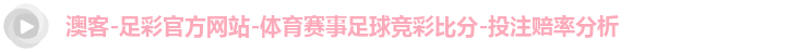 澳客-足彩官方网站-体育赛事足球竞彩比分-投注赔率分析